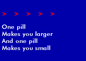 One pill

Makes you larger
And one pill
Makes you small