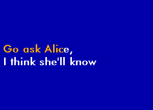 Go ask Alice,

I think she'll know