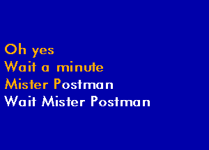 Oh yes

Wait a minute

Mister Postman
Wait Mister Postman