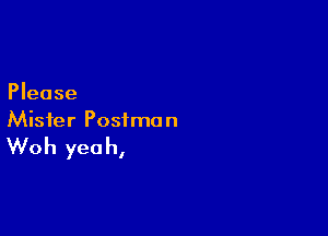 Please

Mister Postman

Woh yeah,