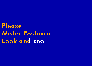 Please

Mister Postman
Look and see