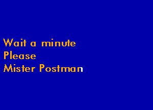 Wait a minute

Please
Mister Postman