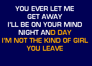 YOU EVER LET ME
GET AWAY
I'LL BE ON YOUR MIND
NIGHT AND DAY
I'M NOT THE KIND OF GIRL
YOU LEAVE