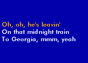 Oh, oh, he's leavin'

On that midnight train
To Georgia, mmm, yeah