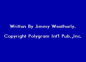 Written By Jimmy Weatherly.

Copyright Polygrom Ini'l Pub.,lnc-