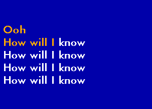 Ooh

How will I know

How will I know
How will I know
How will I know