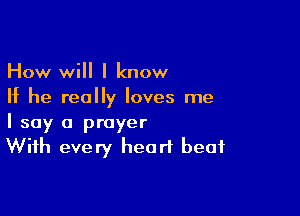 How will I know
If he really loves me

I say a prayer
With every hear? beat