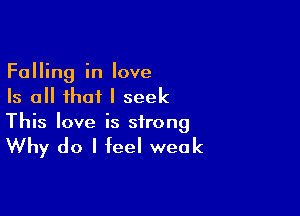 Falling in love
Is all that I seek

This love is strong

Why do I feel weak