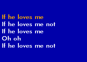 If he loves me
If he loves me not

If he loves me
Oh oh

If he loves me not