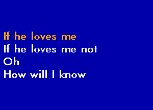 If he loves me
If he loves me not

Oh

How will I know