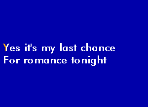Yes H's my last chance

For ro monce ionig hf
