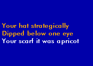 Your hot strategically

Dipped below one eye
Your scarf it was apricot