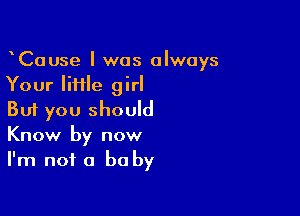 CaUse I was always
Your little girl

But you should
Know by now
I'm not a be by