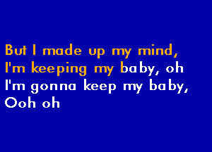 But I made Up my mind,
I'm keeping my baby, oh

I'm gonna keep my baby,
Ooh oh