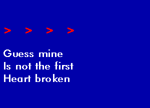 Guess mine
Is not the first
Heart broken