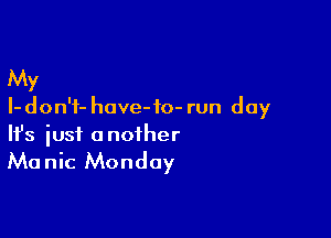 My

I- don't- have-io- run day

Ifs just another

Manic Monday