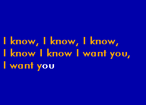 I know, I know, I know,

I know I know I want you,
I want you