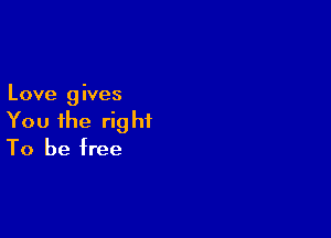 Love 9 ives

You the right
To be free