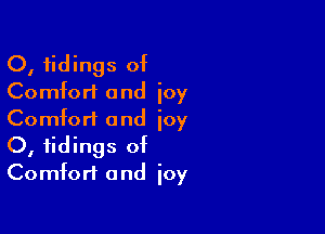 O, tidings of
Comfort and joy

Comfort and joy
0, tidings of
Comfort and joy