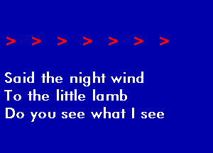 Said the night wind

To the lime lamb
Do you see what I see