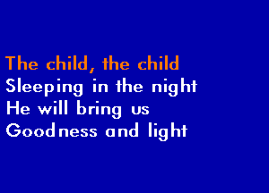 The child, 1he child
Sleeping in the night

He will bring us
Good ness and light