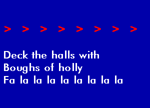 Deck the halls with
Boughs of holly

Fa la la la la la la la la