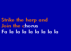 Strike the harp and

Join the chorus
Fa la la la la la la la la