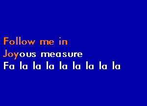 Follow me in

Joyous measure
Fa la la la la la la la la