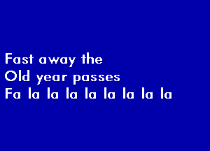 Fast away the

Old year posses
Fa la la la la la la la la