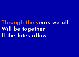 Through the years we all

Will be together

If the fates allow