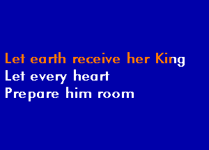 Lei earth receive her King

Let every heart
Prepare him room