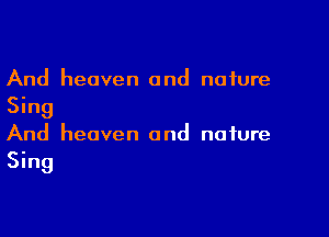 And heaven and nature
Sing

And heaven and nature
Sing