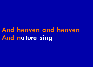 And heaven and heaven

And nature sing