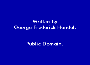 WriHen by
George Frederick Handel.

Public Domain.