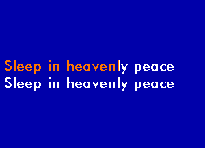 Sleep in heavenly peace

Sleep in heavenly peace