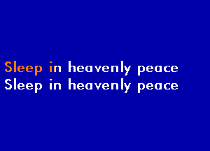 Sleep in heavenly peace

Sleep in heavenly peace