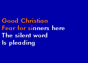 Good Chrisiian

Fear for sinners here

The silent word
Is pleading