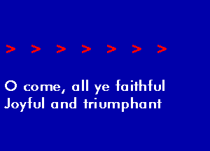 0 come, 0 ye faithful
Joyful and triumphant