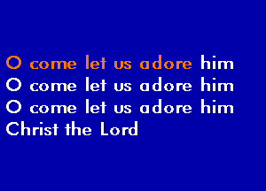 0 come let us adore him
0 come let us adore him
0 come let us adore him

Christ 1he Lord