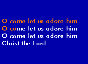 0 come let us adore him
0 come let us adore him
0 come let us adore him

Christ 1he Lord