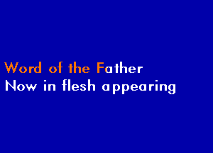 Word of the Father

Now in flesh appearing