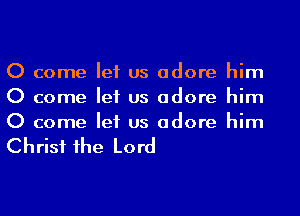 0 come let us adore him
0 come let us adore him
0 come let us adore him

Christ 1he Lord