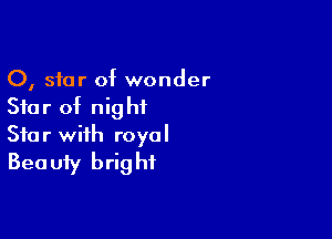 0, star of wonder
Star of nightL

Star with royal
Beauty bright