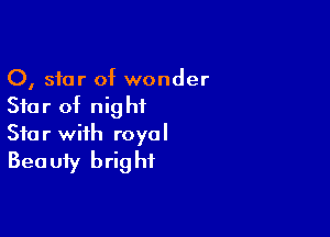 0, star of wonder
Star of nightL

Star with royal
Beauty bright
