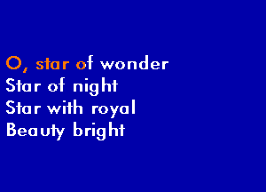 0, star of wonder
Star of nightL

Star with royal
Beauty bright