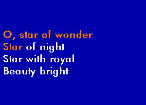 0, star of wonder
Star of nightL

Star with royal
Beauty bright