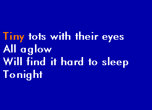 Tiny tots wiih 1heir eyes
All aglow

Will find it hard to sleep
Tonight