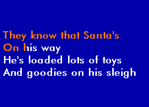 They know ihaf Santa's
On his way

He's loaded lots of toys
And goodies on his sleigh