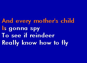 And every moiheHs child

Is gonna spy

To see if reindeer
Really know how to fly