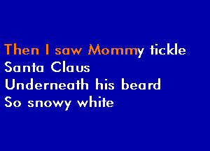 Then I saw Mommy fickle
Santa Claus

Underneath his beard

So snowy white